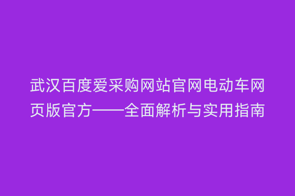 武汉百度爱采购网站官网电动车网页版官方——全面解析与实用指南