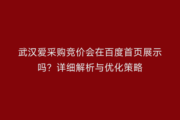 武汉爱采购竞价会在百度首页展示吗？详细解析与优化策略