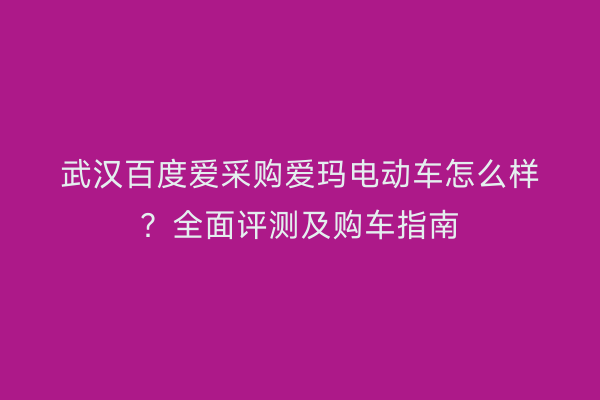 武汉百度爱采购爱玛电动车怎么样?全面评测及购车指南
