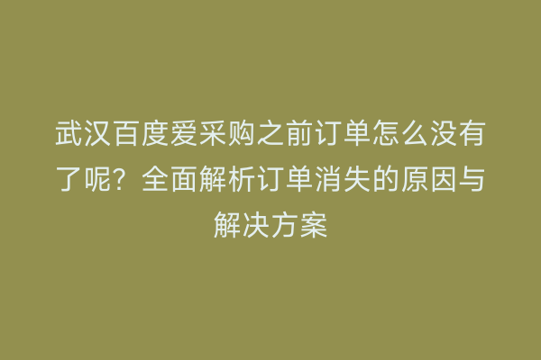 武汉百度爱采购之前订单怎么没有了呢？全面解析订单消失的原因与解决方案