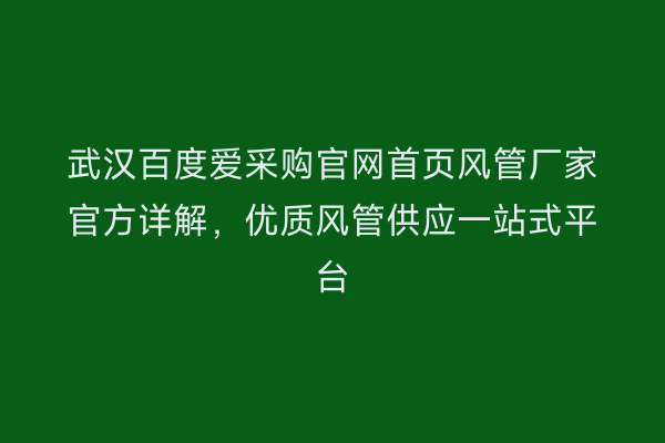 武汉百度爱采购官网首页风管厂家官方详解，优质风管供应一站式平台
