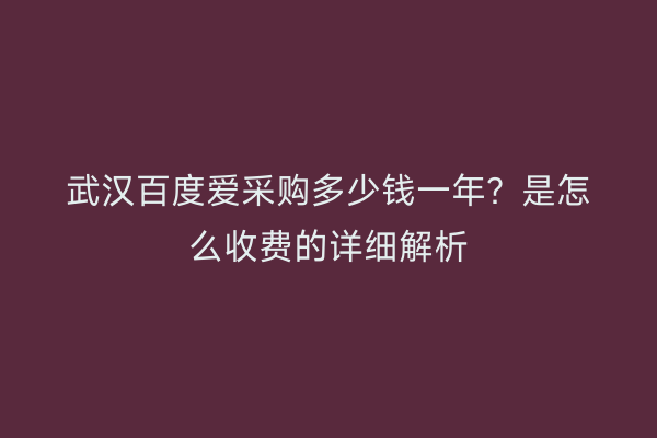武汉百度爱采购多少钱一年？是怎么收费的详细解析