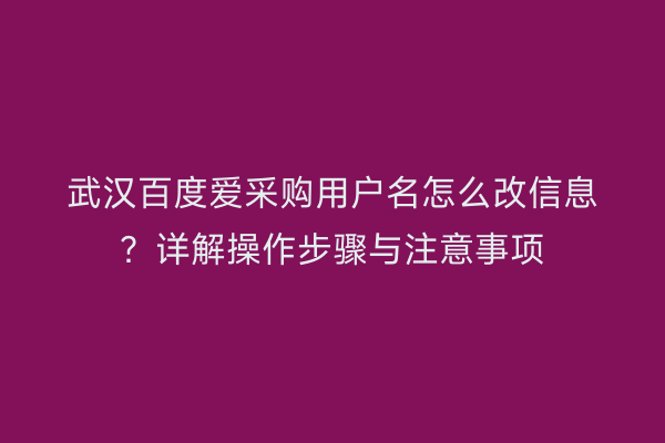 武汉百度爱采购用户名怎么改信息？详解操作步骤与注意事项