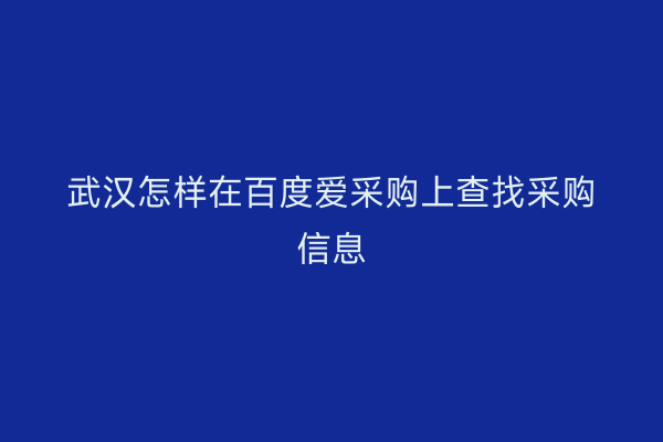 武汉怎样在百度爱采购上查找采购信息