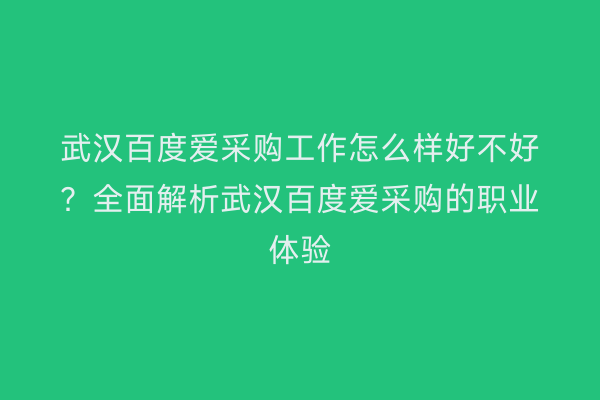武汉百度爱采购工作怎么样好不好？全面解析武汉百度爱采购的职业体验
