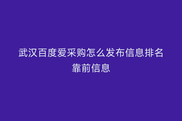 武汉百度爱采购怎么发布信息排名靠前信息