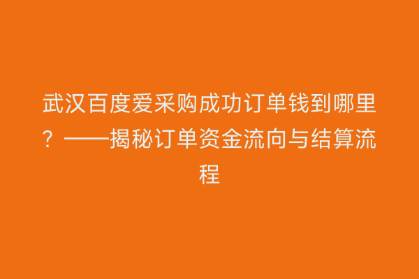 武汉百度爱采购成功订单钱到哪里？——揭秘订单资金流向与结算流程