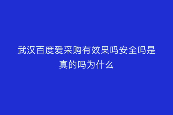 武汉百度爱采购有效果吗安全吗是真的吗为什么