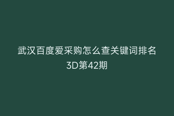 武汉百度爱采购怎么查关键词排名3D第42期