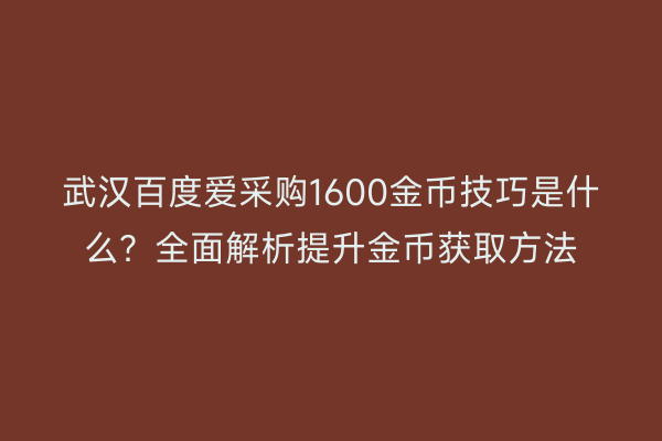 武汉百度爱采购1600金币技巧是什么？全面解析提升金币获取方法