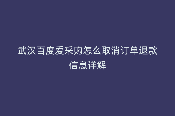 武汉百度爱采购怎么取消订单退款信息详解