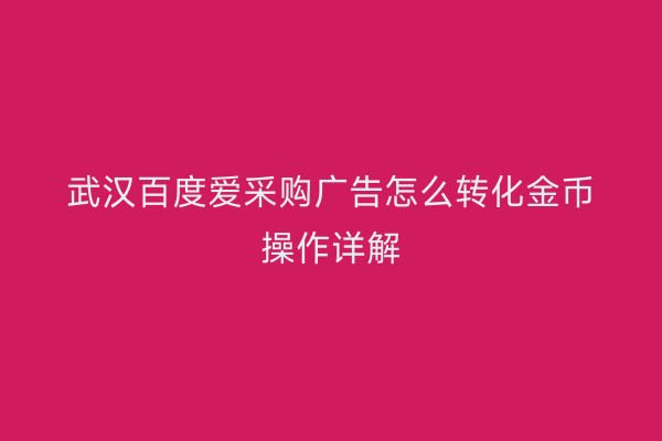 武汉百度爱采购广告怎么转化金币操作详解