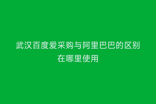 武汉百度爱采购与阿里巴巴的区别在哪里使用