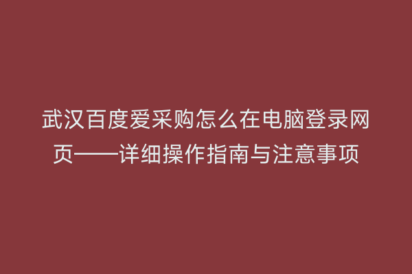 武汉百度爱采购怎么在电脑登录网页——详细操作指南与注意事项
