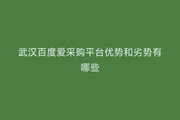 武汉百度爱采购平台优势和劣势有哪些