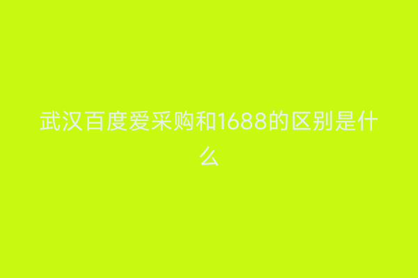 武汉百度爱采购和1688的区别是什么