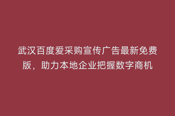 武汉百度爱采购宣传广告最新免费版，助力本地企业把握数字商机