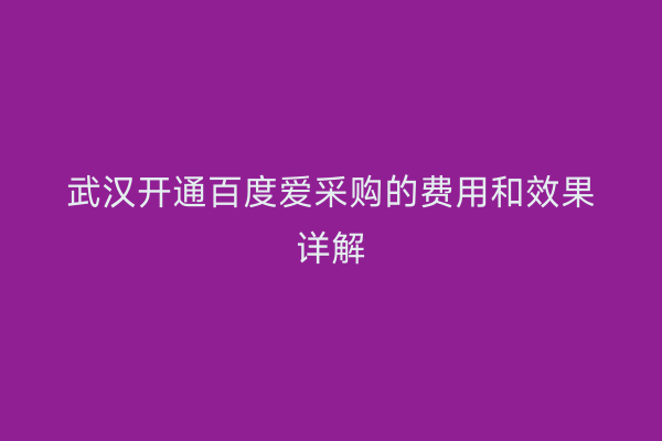 武汉开通百度爱采购的费用和效果详解