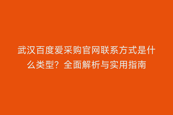 武汉百度爱采购官网联系方式是什么类型？全面解析与实用指南