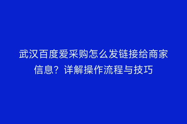 武汉百度爱采购怎么发链接给商家信息？详解操作流程与技巧