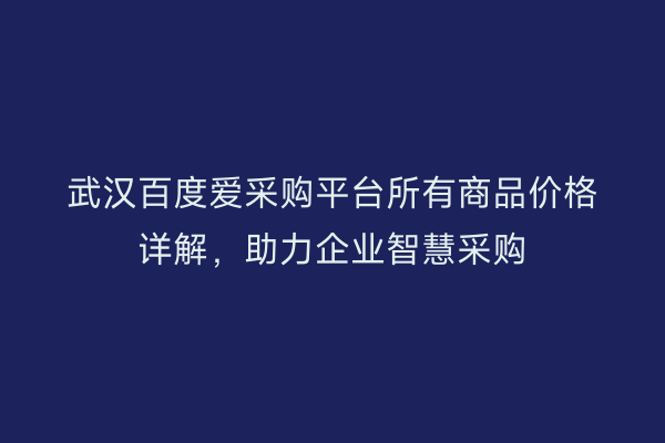 武汉百度爱采购平台所有商品价格详解，助力企业智慧采购