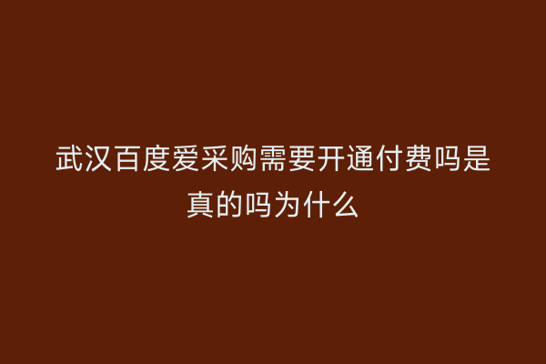 武汉百度爱采购需要开通付费吗是真的吗为什么