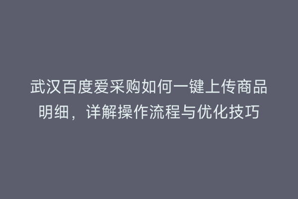武汉百度爱采购如何一键上传商品明细，详解操作流程与优化技巧