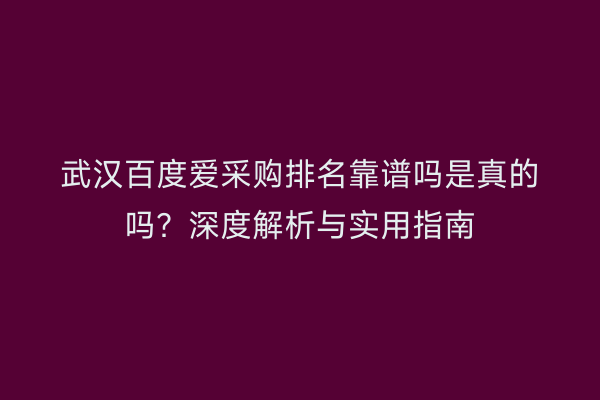 武汉百度爱采购排名靠谱吗是真的吗？深度解析与实用指南