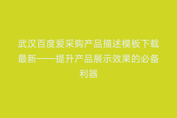 武汉百度爱采购产品描述模板下载最新——提升产品展示效果的必备利器