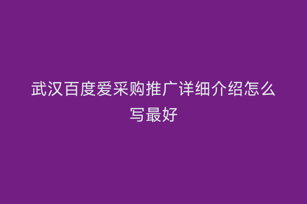武汉百度爱采购推广详细介绍怎么写最好