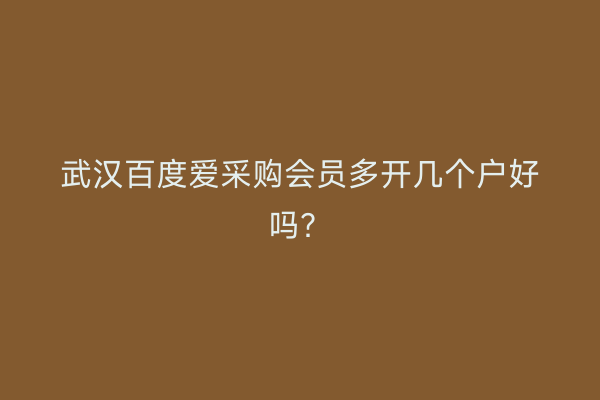 武汉百度爱采购会员多开几个户好吗？