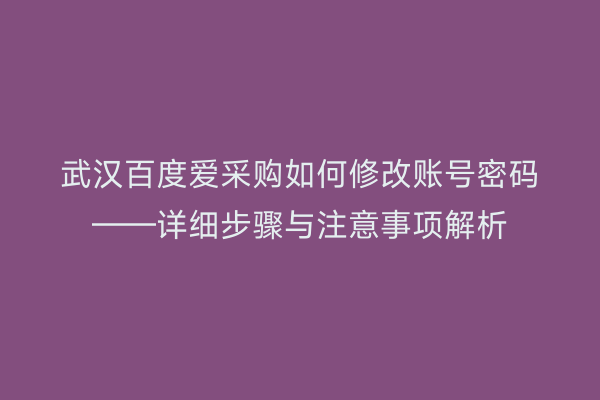 武汉百度爱采购如何修改账号密码——详细步骤与注意事项解析