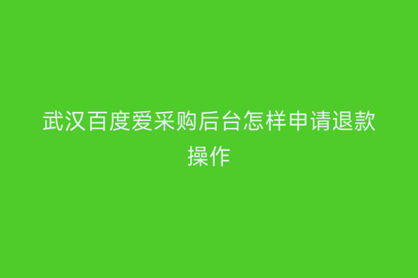 武汉百度爱采购后台怎样申请退款操作