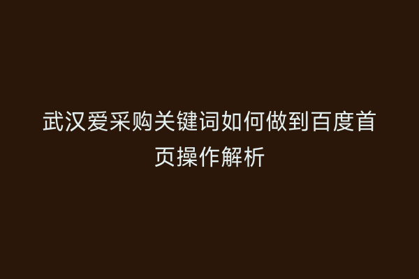 武汉爱采购关键词如何做到百度首页操作解析