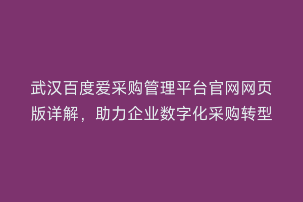 武汉百度爱采购管理平台官网网页版详解，助力企业数字化采购转型