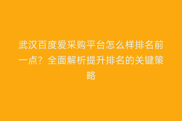 武汉百度爱采购平台怎么样排名前一点？全面解析提升排名的关键策略