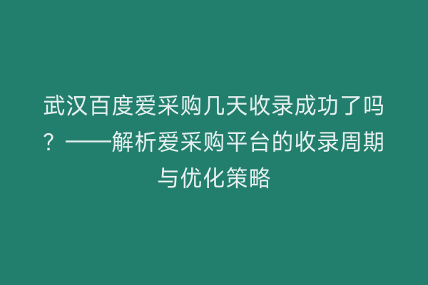 武汉百度爱采购几天收录成功了吗？——解析爱采购平台的收录周期与优化策略