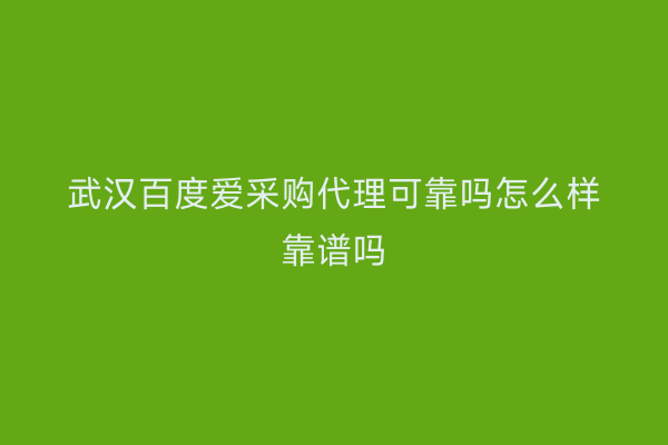 武汉百度爱采购代理可靠吗怎么样靠谱吗