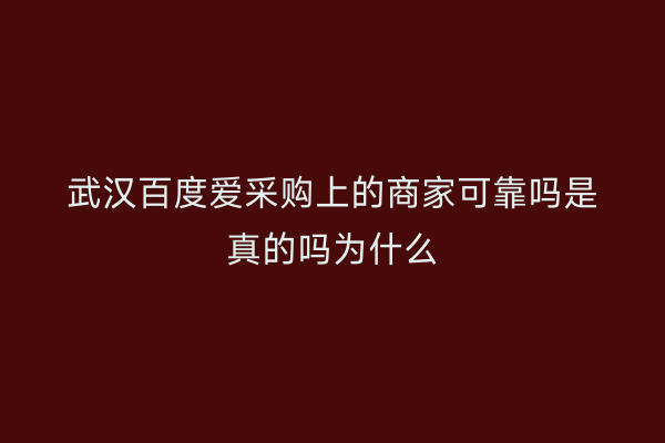武汉百度爱采购上的商家可靠吗是真的吗为什么