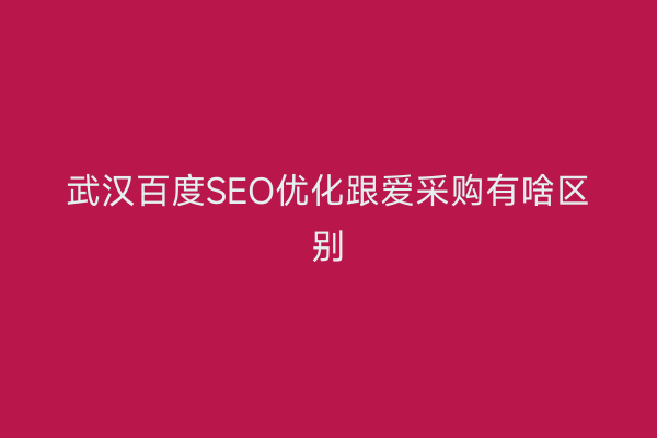 武汉百度SEO优化跟爱采购有啥区别