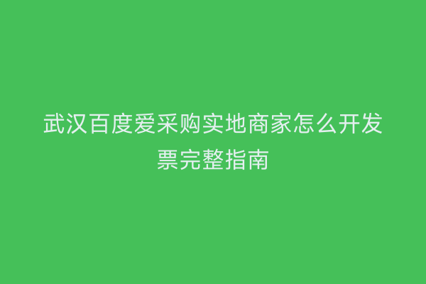 武汉百度爱采购实地商家怎么开发票完整指南