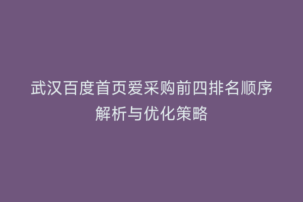 武汉百度首页爱采购前四排名顺序解析与优化策略