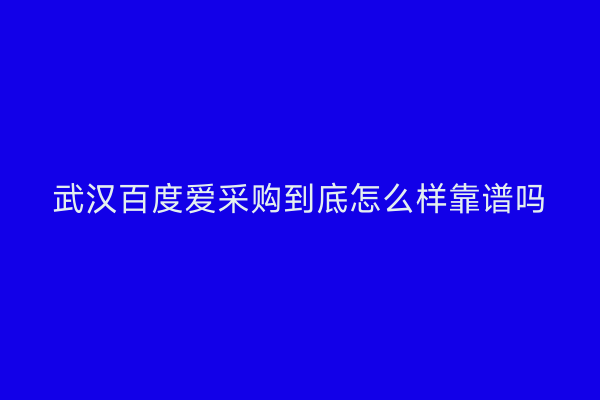 武汉百度爱采购到底怎么样靠谱吗