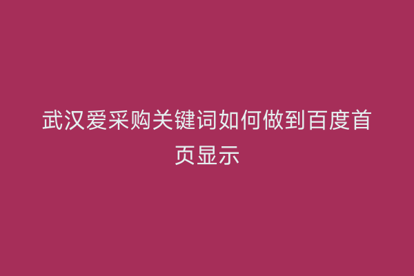 武汉爱采购关键词如何做到百度首页显示
