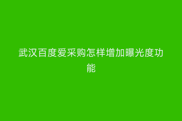 武汉百度爱采购怎样增加曝光度功能