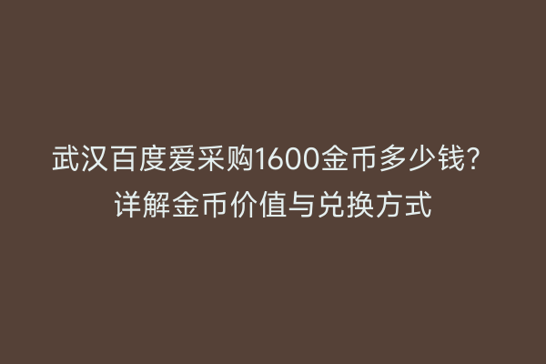 武汉百度爱采购1600金币多少钱？详解金币价值与兑换方式