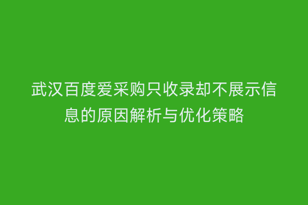 武汉百度爱采购只收录却不展示信息的原因解析与优化策略