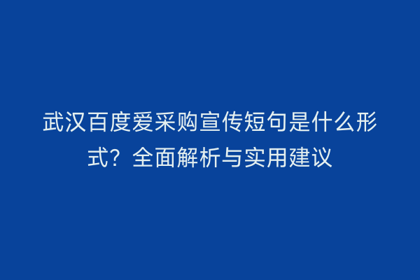 武汉百度爱采购宣传短句是什么形式？全面解析与实用建议