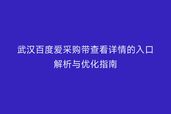 武汉百度爱采购带查看详情的入口解析与优化指南