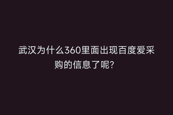 武汉为什么360里面出现百度爱采购的信息了呢？